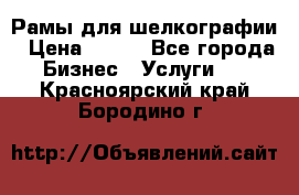 Рамы для шелкографии › Цена ­ 400 - Все города Бизнес » Услуги   . Красноярский край,Бородино г.